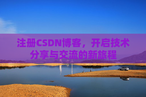 注册CSDN博客,开启技术分享与交流的新旅程